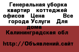 Генеральная уборка квартир , коттеджей, офисов › Цена ­ 600 - Все города Услуги » Для дома   . Калининградская обл.